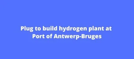 Plug to build hydrogen plant at Port of Antwerp-Bruges