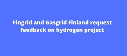 Fingrid and Gasgrid Finland request feedback on hydrogen project