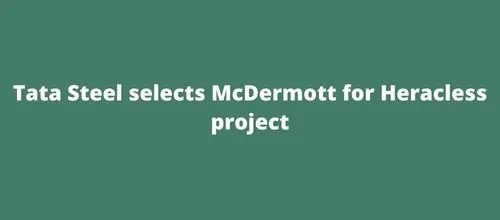 Tata Steel selects McDermott for Heracless project