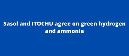 Sasol and ITOCHU agree on green hydrogen and ammonia