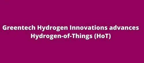 Greentech Hydrogen Innovations advances Hydrogen-of-Things (HoT)