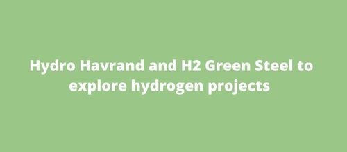 Hydro Havrand and H2 Green Steel to explore hydrogen projects