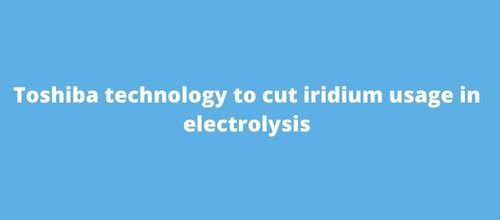 Toshiba technology to cut iridium usage in electrolysis