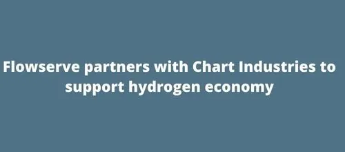 Flowserve partners with Chart Industries to support hydrogen economy