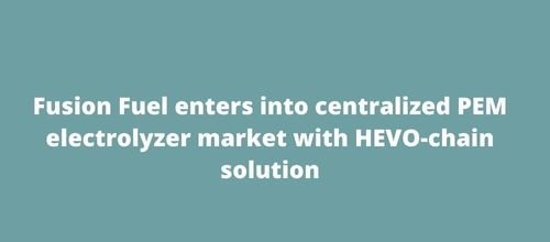 Fusion Fuel enters into centralized PEM electrolyzer market with HEVO-chain solution
