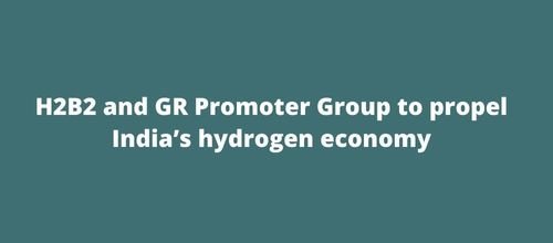 H2B2 and GR Promoter Group to propel India’s hydrogen economy