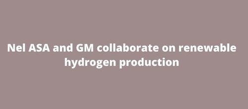 Nel ASA and GM collaborate on renewable hydrogen production