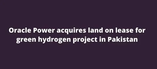 Oracle Power acquires land on lease for green hydrogen project in Pakistan