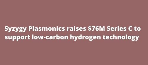 Syzygy Plasmonics raises $76M Series C to support low-carbon hydrogen technology
