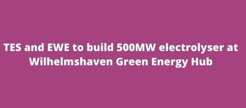 TES and EWE to build 500MW electrolyser at Wilhelmshaven Green Energy Hub