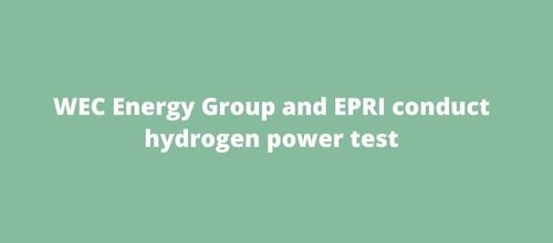 WEC Energy Group and EPRI conduct hydrogen power test