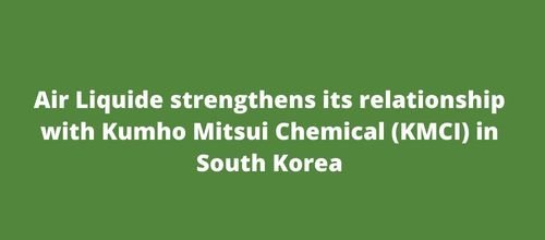 Air Liquide strengthens its relationship with Kumho Mitsui Chemical (KMCI) in South Korea