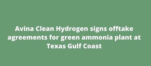 Avina Clean Hydrogen signs offtake agreements for green ammonia plant at Texas Gulf Coast