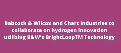 Babcock & Wilcox and Chart Industries to collaborate on hydrogen innovation utilizing B&W’s BrightLoopTM Technology