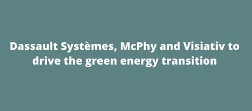 Dassault Systèmes, McPhy and Visiativ to drive the green energy transition