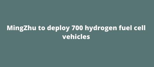 MingZhu to deploy 700 hydrogen fuel cell vehicles