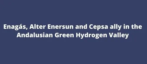 Enagás, Alter Enersun and Cepsa ally in the Andalusian Green Hydrogen Valley