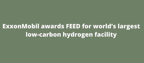 ExxonMobil awards FEED for world’s largest low-carbon hydrogen facility