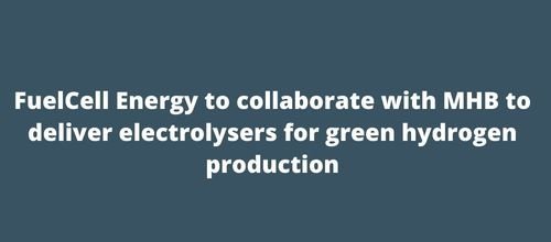 FuelCell Energy to collaborate with MHB to deliver electrolysers for green hydrogen production