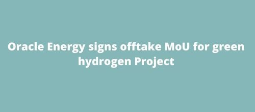 Oracle Energy signs offtake MoU for green hydrogen Project
