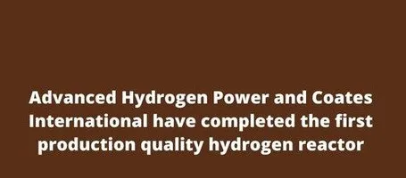Advanced Hydrogen Power and Coates International have completed the first production quality hydrogen reactor