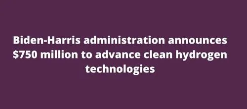 Biden-Harris administration announces $750 million to advance clean hydrogen technologies
