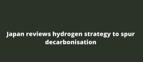 Japan reviews hydrogen strategy to spur decarbonisation