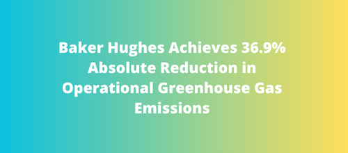 Baker Hughes Achieves 36.9% Absolute Reduction in Operational Greenhouse Gas Emissions