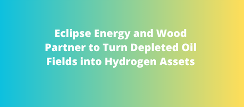 Eclipse Energy and Wood Partner to Turn Depleted Oil Fields into Hydrogen Assets