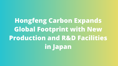 Hongfeng Carbon Expands Global Footprint with New Production and R&D Facilities in Japan
