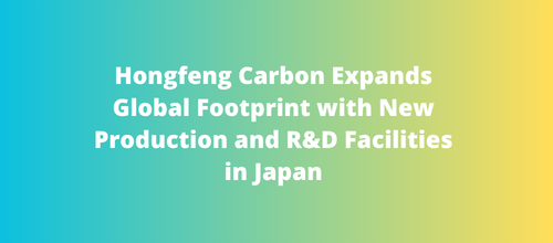 Hongfeng Carbon Expands Global Footprint with New Production and R&D Facilities in Japan