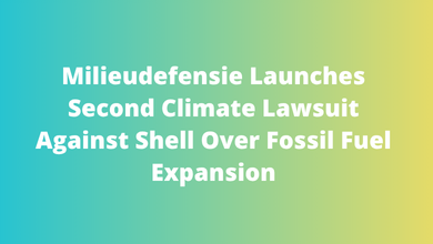 Milieudefensie Launches Second Climate Lawsuit Against Shell Over Fossil Fuel Expansion