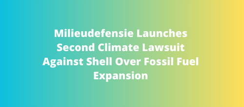 Milieudefensie Launches Second Climate Lawsuit Against Shell Over Fossil Fuel Expansion