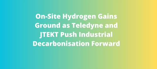 On-Site Hydrogen Gains Ground as Teledyne and JTEKT Push Industrial Decarbonisation Forward