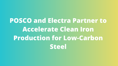 POSCO and Electra Partner to Accelerate Clean Iron Production for Low-Carbon Steel