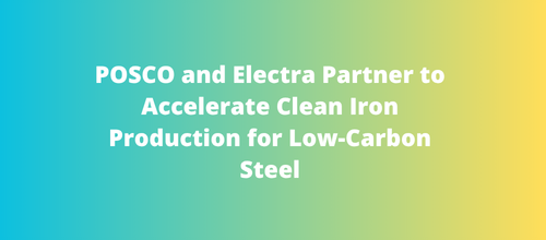 POSCO and Electra Partner to Accelerate Clean Iron Production for Low-Carbon Steel