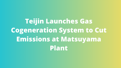 Teijin Launches Gas Cogeneration System to Cut Emissions at Matsuyama Plant