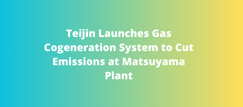 Teijin Launches Gas Cogeneration System to Cut Emissions at Matsuyama Plant