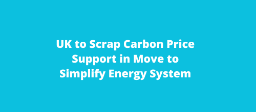 UK to Scrap Carbon Price Support in Move to Simplify Energy System
