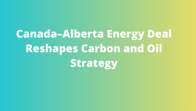 Canada–Alberta Energy Deal Reshapes Carbon and Oil Strategy