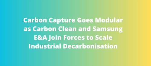 Carbon Capture Goes Modular as Carbon Clean and Samsung E&A Join Forces to Scale Industrial Decarbonisation