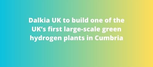 Dalkia UK to build one of the UK’s first large-scale green hydrogen plants in Cumbria