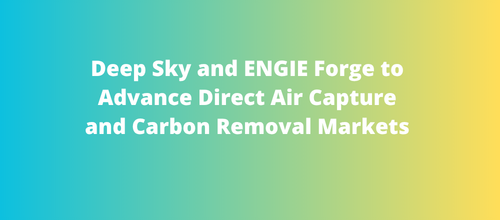 Deep Sky and ENGIE Forge to Advance Direct Air Capture and Carbon Removal Markets
