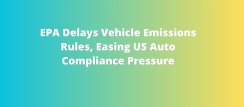 EPA Delays Vehicle Emissions Rules, Easing US Auto Compliance Pressure