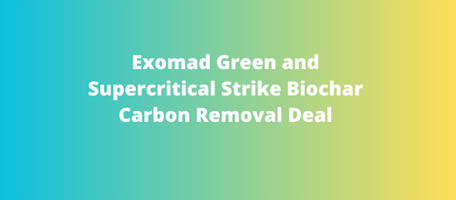 Exomad Green and Supercritical Strike Biochar Carbon Removal Deal