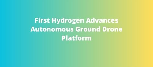 First Hydrogen Advances Autonomous Ground Drone Platform