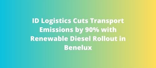 ID Logistics Cuts Transport Emissions by 90% with Renewable Diesel Rollout in Benelux