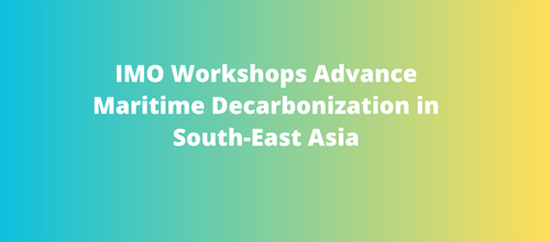 IMO Workshops Advance Maritime Decarbonization in South-East Asia