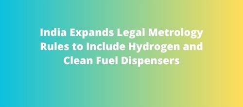 India Expands Legal Metrology Rules to Include Hydrogen and Clean Fuel Dispensers