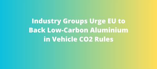Industry Groups Urge EU to Back Low-Carbon Aluminium in Vehicle CO2 Rules